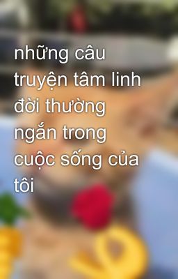 những câu truyện tâm linh đời thường ngắn trong cuộc sống của tôi