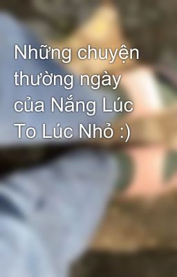 Những chuyện thường ngày của Nắng Lúc To Lúc Nhỏ :)