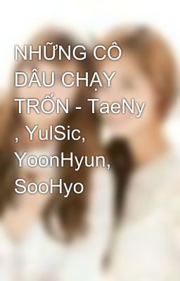 NHỮNG CÔ DÂU CHẠY TRỐN - TaeNy , YulSic, YoonHyun, SooHyo