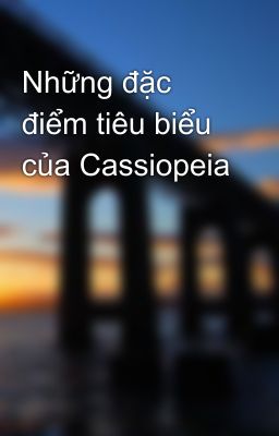 Những đặc điểm tiêu biểu của Cassiopeia