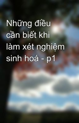 Những điều cần biết khi làm xét nghiệm sinh hoá - p1