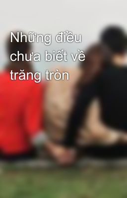 Những điều chưa biết về trăng tròn