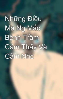 Những Điều Mà Ng Mắc Bệnh Trầm Cảm Thấy Và Cảm Nhc