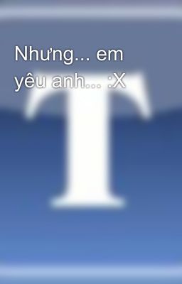 Nhưng... em yêu anh... :X