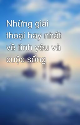 Những giai thoại hay nhất về tình yêu và cuộc sống