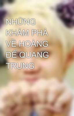 NHỮNG KHÁM PHÁ  VỀ HOÀNG ĐẾ QUANG TRUNG