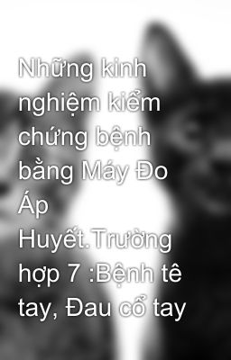 Những kinh nghiệm kiểm chứng bệnh bằng Máy Đo Áp Huyết.Trường hợp 7 :Bệnh tê tay, Đau cổ tay