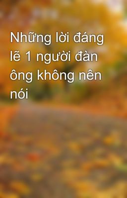 Những lời đáng lẽ 1 người đàn ông không nên nói