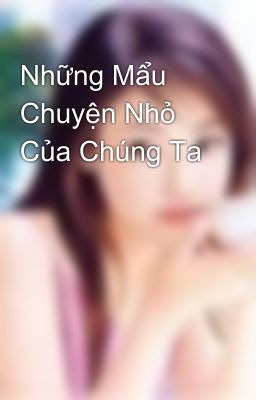 Những Mẩu Chuyện Nhỏ Của Chúng Ta