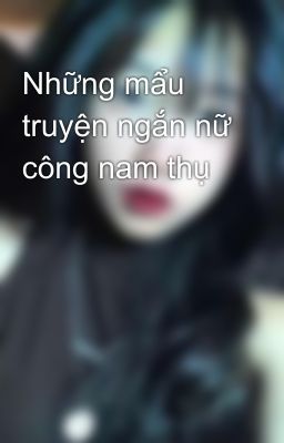 Những mẩu truyện ngắn nữ công nam thụ