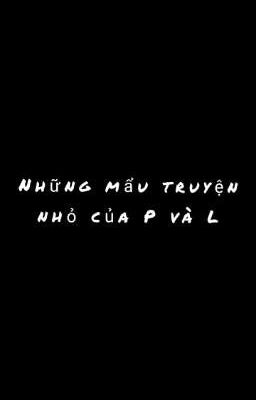 Những mẩu truyện nhỏ của P và L