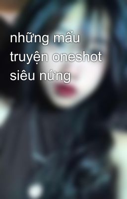 những mẩu truyện oneshot siêu nứng 