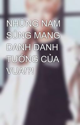 NHỮNG NAM SỦNG MANG DANH DANH TƯỚNG CỦA VUA!?!