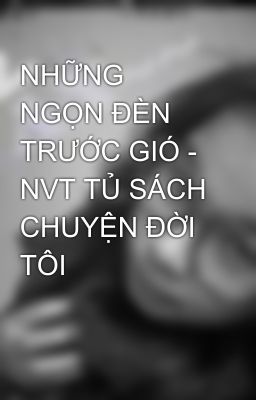 NHỮNG NGỌN ĐÈN TRƯỚC GIÓ - NVT TỦ SÁCH CHUYỆN ĐỜI TÔI