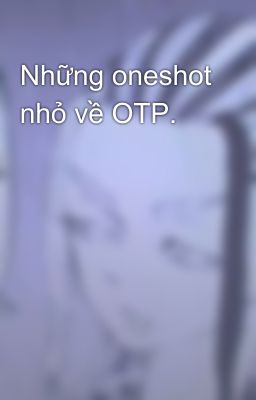 Những oneshot nhỏ về OTP. 