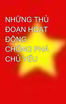 NHỮNG THỦ ĐOẠN HOẠT ĐỘNG CHỐNG PHÁ CHỦ YẾU