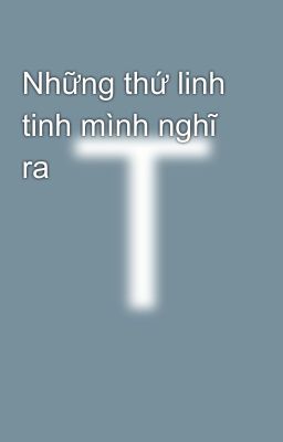 Những thứ linh tinh mình nghĩ ra