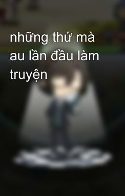 những thứ mà au lần đầu làm truyện  