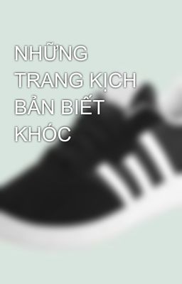 NHỮNG TRANG KỊCH BẢN BIẾT KHÓC