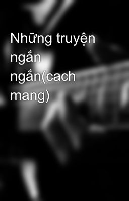 Những truyện ngắn ngắn(cach mang)