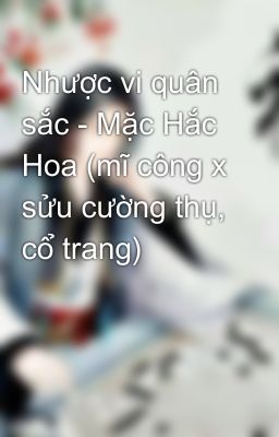 Nhược vi quân sắc - Mặc Hắc Hoa (mĩ công x sửu cường thụ, cổ trang)