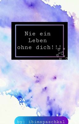 Nie ein Leben ohne dich!!!