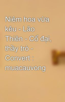 Niêm hoa vừa kêu - Lão Thiên - Cổ đại, thầy trò - Convert : muacauvong