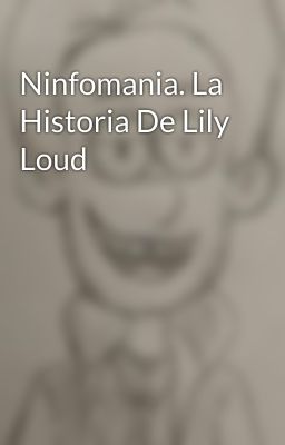 Ninfomania. La Historia De Lily Loud