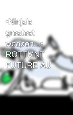 •Ninja's greatest weapon...• ROTTMNT FUTURE AU