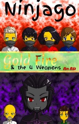 Ninjago : Gold Fire : & the 4 Weapons : an AU