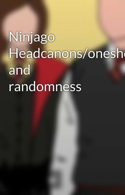 Ninjago Headcanons/oneshots/ and randomness