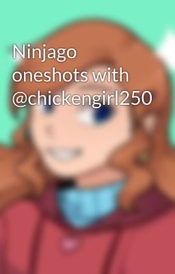 Ninjago oneshots with @chickengirl250