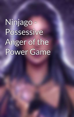 Ninjago - Possessive Anger of the Power Game