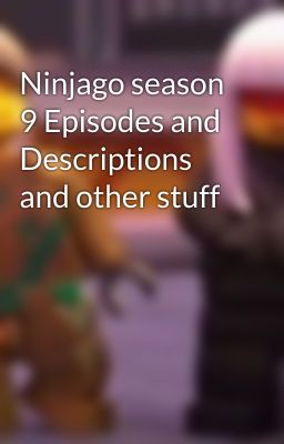 Ninjago season 9 Episodes and Descriptions and other stuff