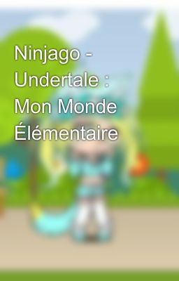 Ninjago - Undertale : Mon Monde Élémentaire