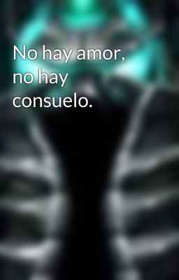 No hay amor, no hay consuelo.