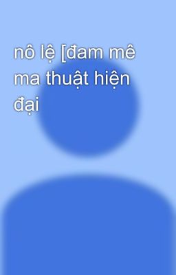 nô lệ [đam mê ma thuật hiện đại