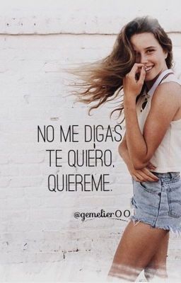 No me digas te quiero, quiéreme.