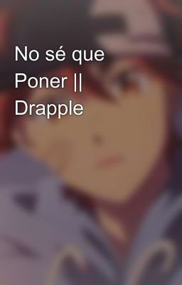 No sé que Poner || Drapple