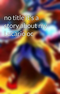 no title it's a story about my Lucario oc