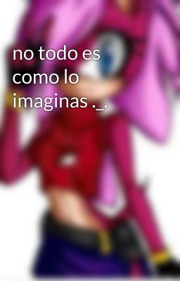 no todo es como lo imaginas ._. 