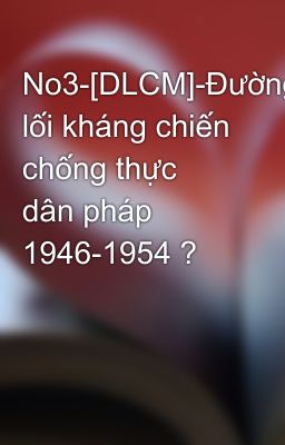 No3-[DLCM]-Đường lối kháng chiến chống thực dân pháp 1946-1954 ?