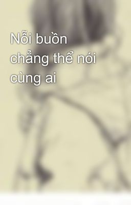 Nỗi buồn chẳng thể nói cùng ai