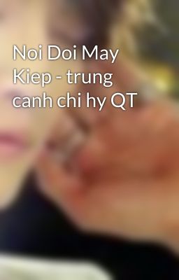 Noi Doi May Kiep - trung canh chi hy QT