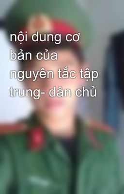 nội dung cơ bản của nguyên tắc tập trung- dân chủ