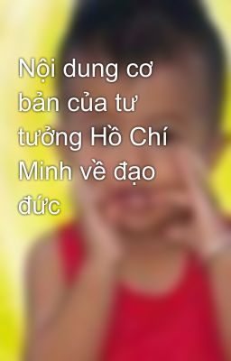 Nội dung cơ bản của tư tưởng Hồ Chí Minh về đạo đức