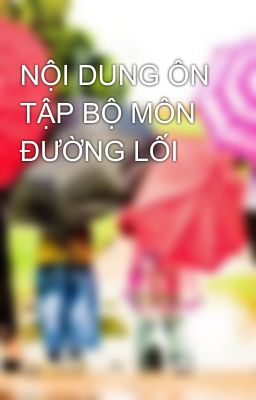 NỘI DUNG ÔN TẬP BỘ MÔN ĐƯỜNG LỐI