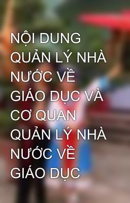 NỘI DUNG QUẢN LÝ NHÀ NƯỚC VỀ GIÁO DỤC VÀ CƠ QUAN  QUẢN LÝ NHÀ NƯỚC VỀ GIÁO DỤC