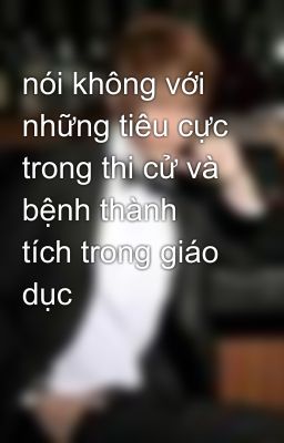 nói không với những tiêu cực trong thi cử và bệnh thành tích trong giáo dục