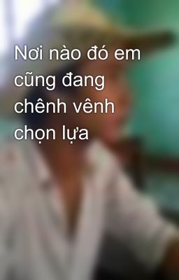 Nơi nào đó em cũng đang chênh vênh chọn lựa